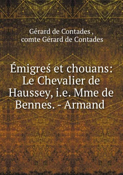 Обложка книги Emigres et chouans: Le Chevalier de Haussey, i.e. Mme de Bennes. - Armand ., Gérard de Contades