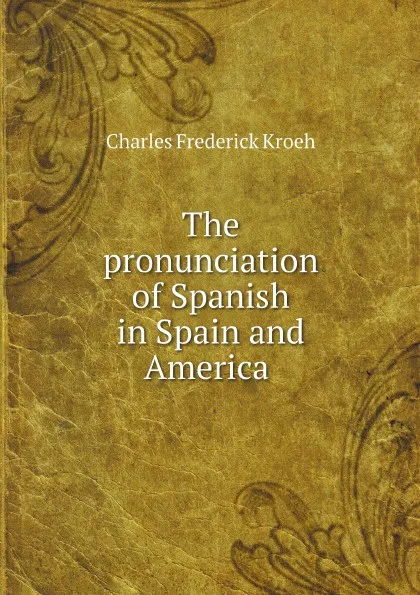 Обложка книги The pronunciation of Spanish in Spain and America, Charles Frederick Kroeh