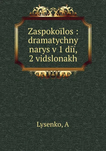 Обложка книги Zaspokoilos : dramatychny narys v 1 dii, 2 vidslonakh, A. Lysenko