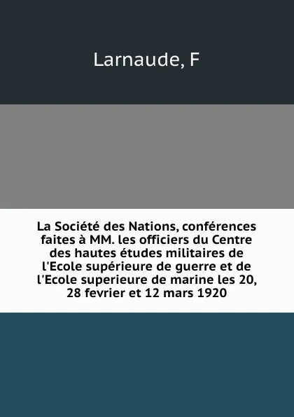 Обложка книги La Societe des Nations, conferences faites a MM. les officiers du Centre des hautes etudes militaires de l.Ecole superieure de guerre et de l.Ecole superieure de marine les 20, 28 fevrier et 12 mars 1920, F. Larnaude