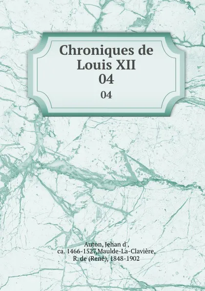 Обложка книги Chroniques de Louis XII. 04, Jehan d' Auton