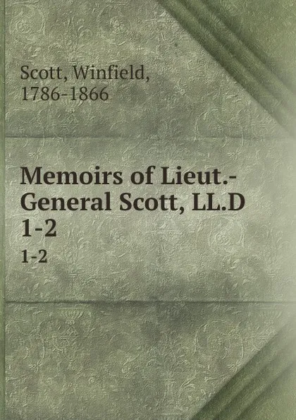 Обложка книги Memoirs of Lieut.-General Scott, LL.D. 1-2, Winfield Scott