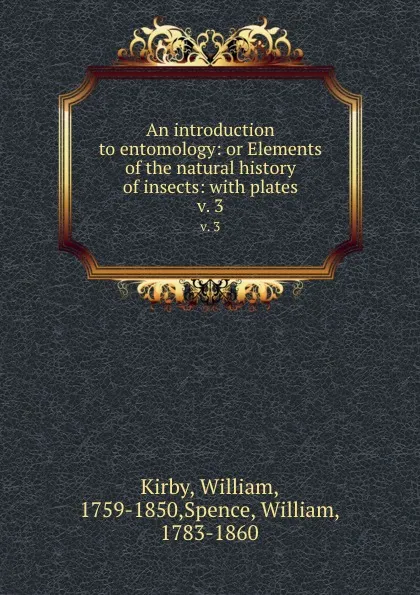 Обложка книги An introduction to entomology: or Elements of the natural history of insects: with plates. v. 3, William Kirby