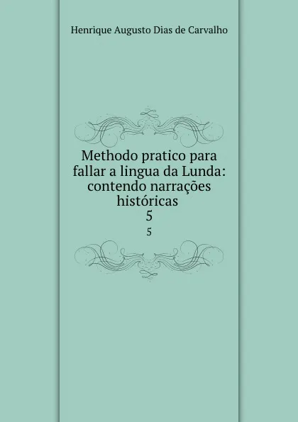 Обложка книги Methodo pratico para fallar a lingua da Lunda: contendo narracoes historicas . 5, Henrique Augusto Dias de Carvalho