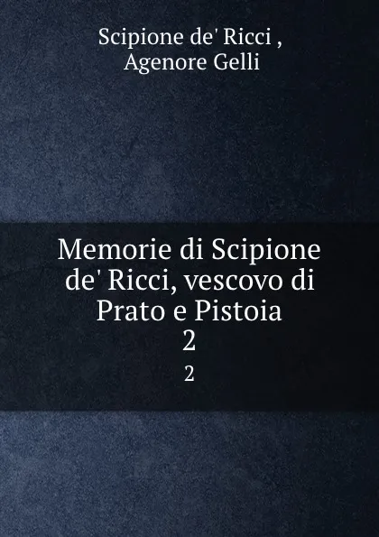 Обложка книги Memorie di Scipione de. Ricci, vescovo di Prato e Pistoia. 2, Scipione de' Ricci