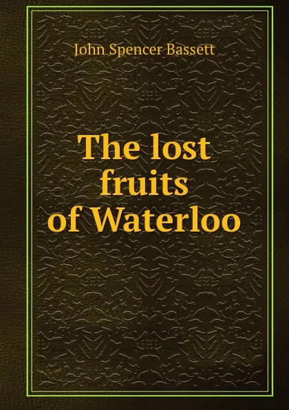 Обложка книги The lost fruits of Waterloo, John Spencer Bassett