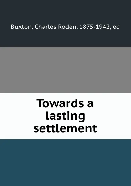 Обложка книги Towards a lasting settlement, Charles Roden Buxton