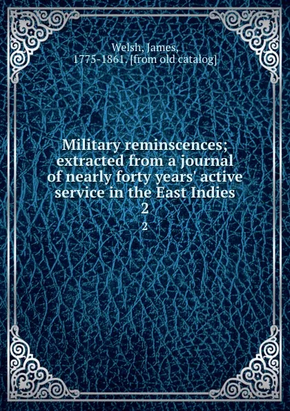 Обложка книги Military reminscences; extracted from a journal of nearly forty years. active service in the East Indies. 2, James Welsh