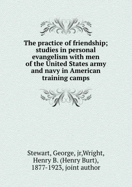 Обложка книги The practice of friendship; studies in personal evangelism with men of the United States army and navy in American training camps, George Stewart