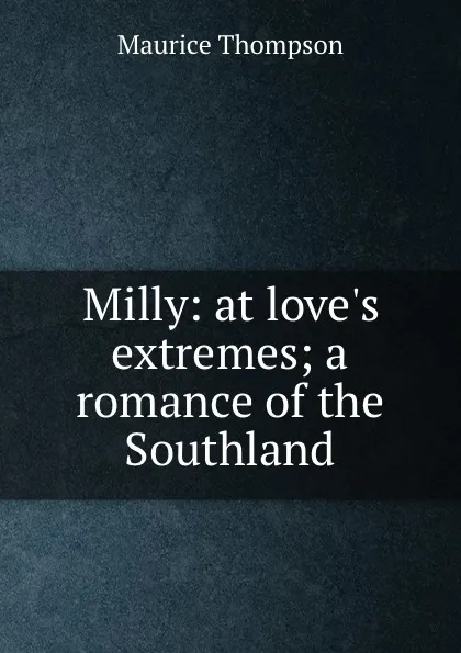 Обложка книги Milly: at love.s extremes; a romance of the Southland, Maurice Thompson