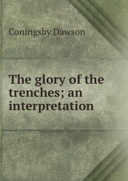 Обложка книги The glory of the trenches; an interpretation, Dawson Coningsby