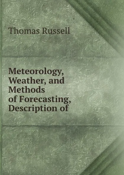 Обложка книги Meteorology, Weather, and Methods of Forecasting, Description of ., Thomas Russell