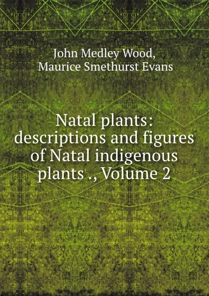 Обложка книги Natal plants: descriptions and figures of Natal indigenous plants ., Volume 2, John Medley Wood