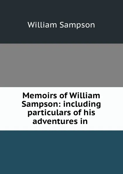 Обложка книги Memoirs of William Sampson: including particulars of his adventures in ., William Sampson