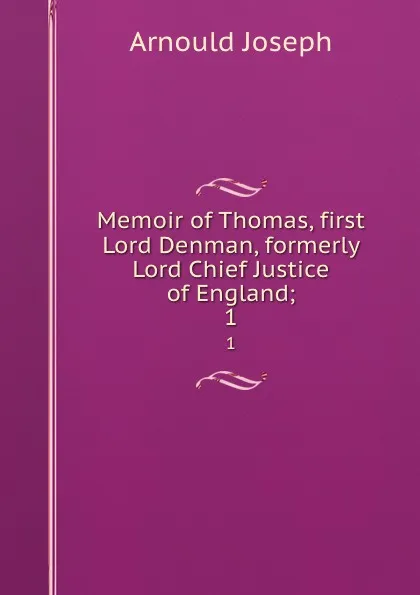 Обложка книги Memoir of Thomas, first Lord Denman, formerly Lord Chief Justice of England;. 1, Arnould Joseph