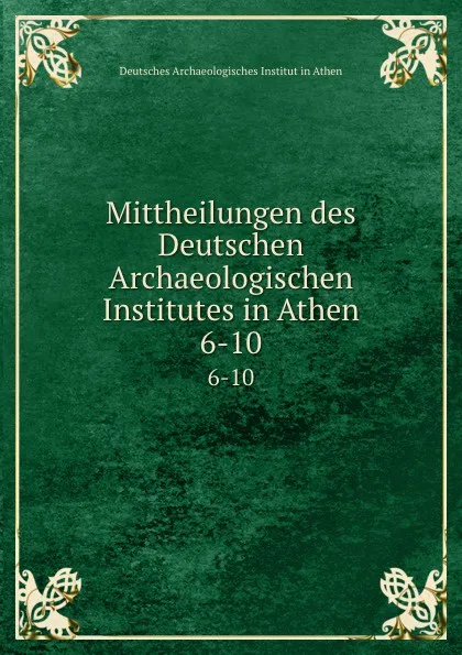 Обложка книги Mittheilungen des Deutschen Archaeologischen Institutes in Athen. 6-10, Deutsches Archaeologisches Institut in Athen