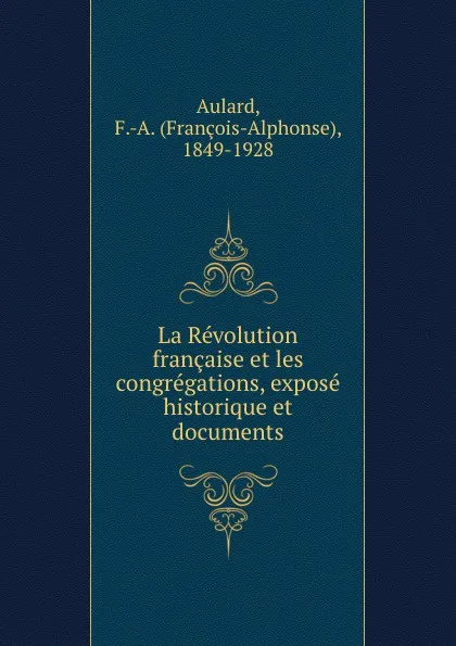 Обложка книги La Revolution francaise et les congregations, expose historique et documents, François-Alphonse Aulard