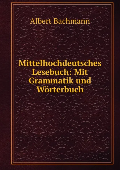 Обложка книги Mittelhochdeutsches Lesebuch: Mit Grammatik und Worterbuch, Albert Bachmann