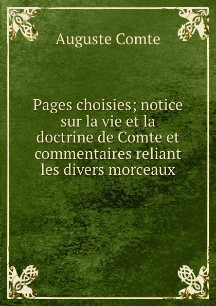 Обложка книги Pages choisies; notice sur la vie et la doctrine de Comte et commentaires reliant les divers morceaux, Comte Auguste