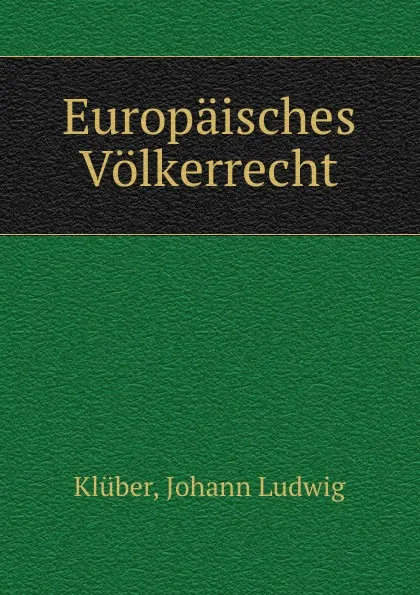Обложка книги Europaisches Volkerrecht, Johann Ludwig Klüber