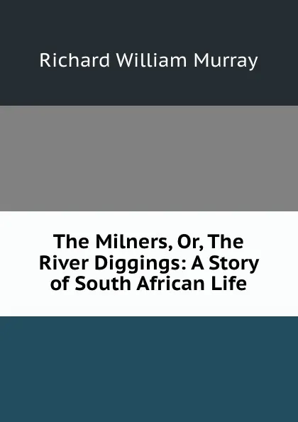 Обложка книги The Milners, Or, The River Diggings: A Story of South African Life, Richard William Murray