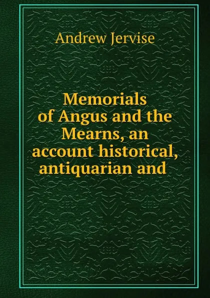 Обложка книги Memorials of Angus and the Mearns, an account historical, antiquarian and ., Andrew Jervise