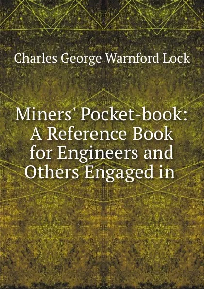 Обложка книги Miners. Pocket-book: A Reference Book for Engineers and Others Engaged in ., Charles George Warnford Lock