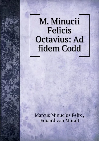 Обложка книги M. Minucii Felicis Octavius: Ad fidem Codd, Marcus Minucius Felix