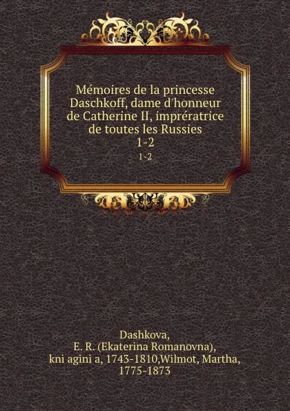 Обложка книги Memoires de la princesse Daschkoff, dame d.honneur de Catherine II, impreratrice de toutes les Russies. 1-2, Ekaterina Romanovna Dashkova