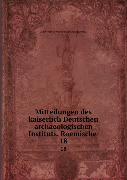 Обложка книги Mitteilungen des kaiserlich Deutschen archaeologischen Instituts, Roemische . 18, Kaiserlich Deutsches Archäologisches Institut Römische Abteilung