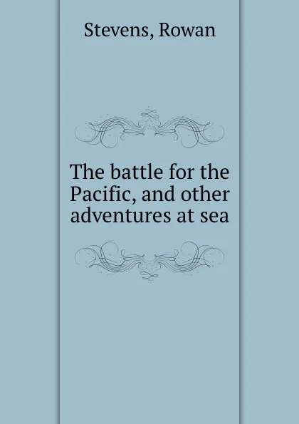 Обложка книги The battle for the Pacific, and other adventures at sea, Rowan Stevens