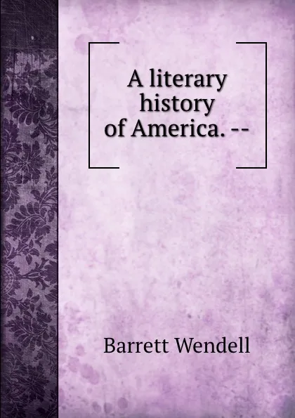 Обложка книги A literary history of America. --, Barrett Wendell