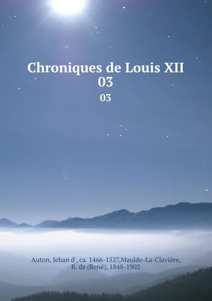 Обложка книги Chroniques de Louis XII. 03, Jehan d' Auton