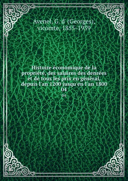 Обложка книги Histoire economique de la propriete, des salaires des denrees et de tous les prix en general, depuis l.an 1200 jusqu.en l.an 1800. 04, Georges Avenel