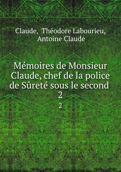 Обложка книги Memoires de Monsieur Claude, chef de la police de Surete sous le second . 2, Théodore Labourieu Claude