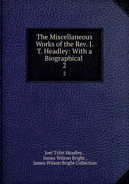 Обложка книги The Miscellaneous Works of the Rev. J. T. Headley: With a Biographical . 2, Joel Tyler Headley