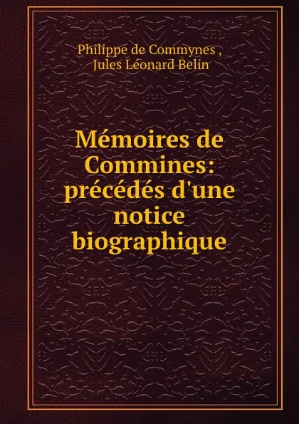 Обложка книги Memoires de Commines: precedes d.une notice biographique, Philippe de Commynes