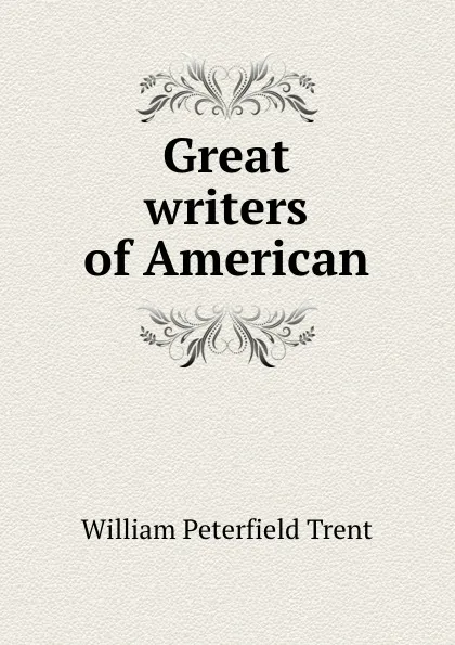 Обложка книги Great writers of American, William Peterfield Trent