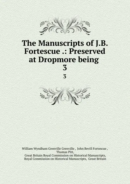 Обложка книги The Manuscripts of J.B. Fortescue .: Preserved at Dropmore being . 3, William Wyndham Grenville Grenville