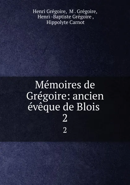 Обложка книги Memoires de Gregoire: ancien eveque de Blois . 2, Henri Grégoire