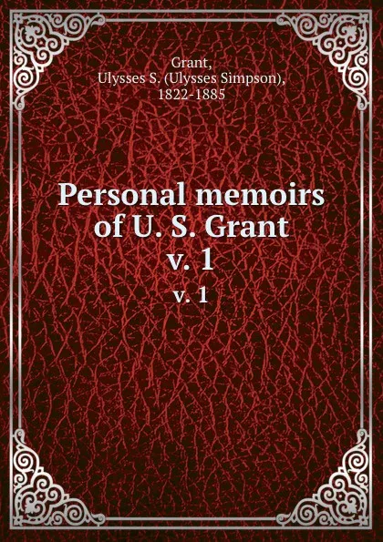 Обложка книги Personal memoirs of U. S. Grant. v. 1, Ulysses Simpson Grant