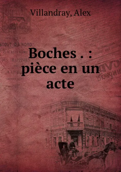 Обложка книги Boches . : piece en un acte, Alex Villandray