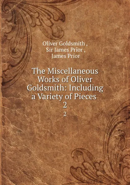 Обложка книги The Miscellaneous Works of Oliver Goldsmith: Including a Variety of Pieces . 2, Oliver Goldsmith