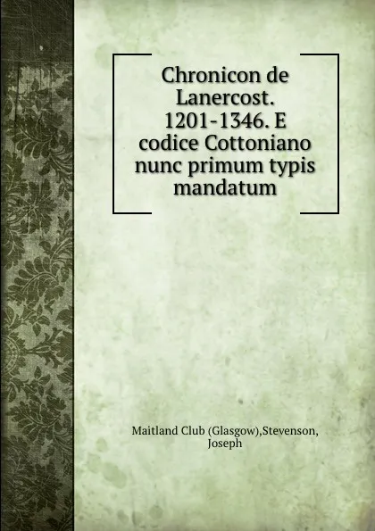 Обложка книги Chronicon de Lanercost. 1201-1346. E codice Cottoniano nunc primum typis mandatum, Glasgow