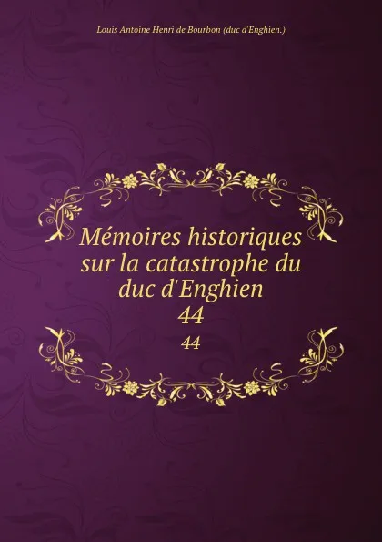 Обложка книги Memoires historiques sur la catastrophe du duc d.Enghien. 44, Louis Antoine Henri de Bourbon duc d'Enghien