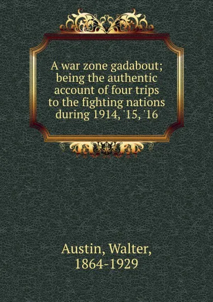 Обложка книги A war zone gadabout; being the authentic account of four trips to the fighting nations during 1914, .15, .16, Walter Austin