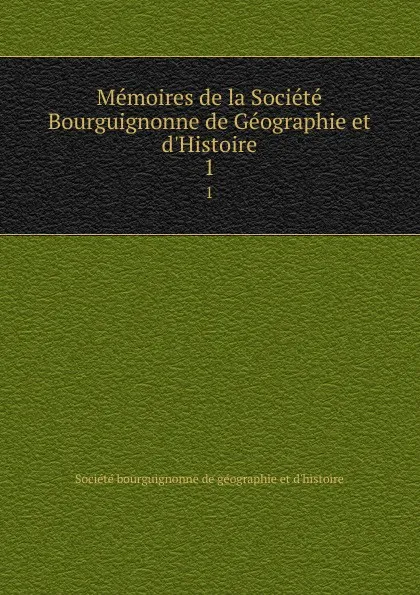 Обложка книги Memoires de la Societe Bourguignonne de Geographie et d.Histoire. 1, Société bourguignonne de géographie et d'histoire