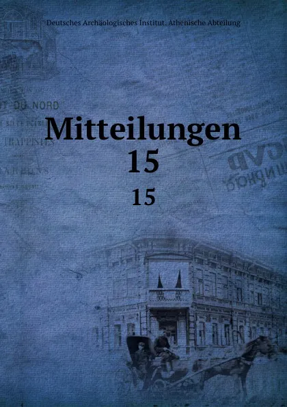 Обложка книги Mitteilungen. 15, Deutsches Archäologisches Institut. Athenische Abteilung