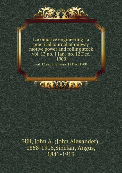 Обложка книги Locomotive engineering : a practical journal of railway motive power and rolling stock. vol. 13 no. 1 Jan.-no. 12 Dec. 1900, John Alexander Hill