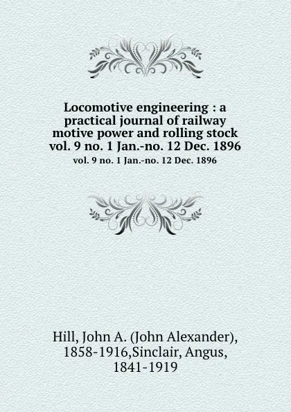 Обложка книги Locomotive engineering : a practical journal of railway motive power and rolling stock. vol. 9 no. 1 Jan.-no. 12 Dec. 1896, John Alexander Hill